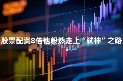 股票配资8倍他毅然走上“弑神”之路